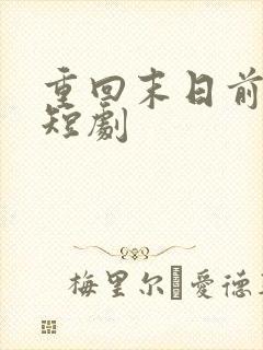 重回末日前全集短剧