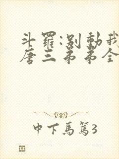 斗罗:别动我的唐三弟弟全文阅读免费