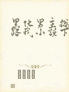 黑化男主总想套路我小说下载txt