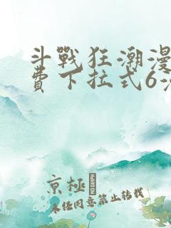 斗战狂潮漫画免费下拉式6漫画