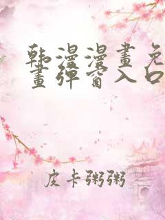 韩漫漫画免费漫画弹窗入口