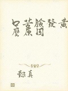 口苦脸发黄是什么原因