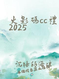 火影码cc礼包2025