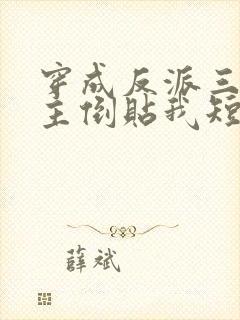 穿成反派三个女主倒贴我短剧