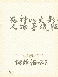 死神vs火影全人物手机版下载