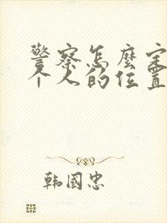 警察怎么定位一个人的位置