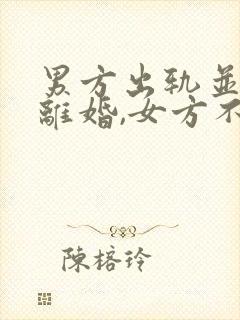 男方出轨并提出离婚,女方不同意咋办