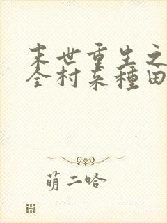 末世重生之带着全村来种田小说