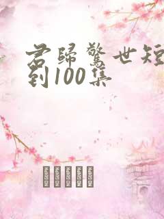 君归惊世短剧1到100集