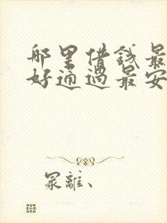 哪里借钱最快最好通过最安全的平台