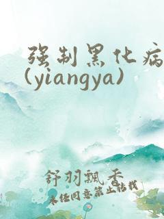 强制黑化病娇文(yiangya)
