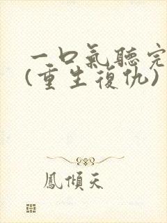 一口气听完爽文(重生复仇)