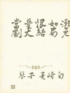 当爱恨如潮生短剧大结局免费观看