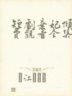 短剧弃妃倾世免费观看全集