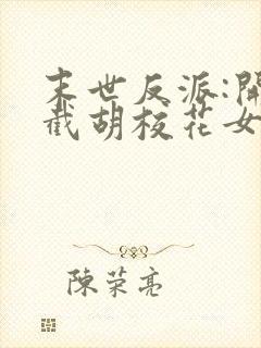 末世反派:开局截胡校花女主丨