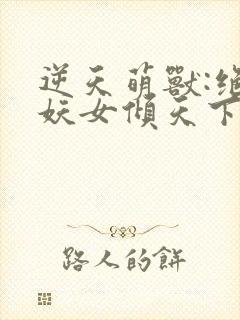 逆天萌兽:绝世妖女倾天下大结局