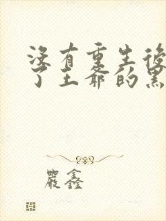 没有重生后我成了王爷的黑月光小说