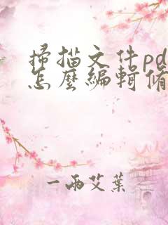 扫描文件pdf怎么编辑修改内容