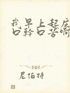 我早上起床有点口干口苦啊要吃什么药