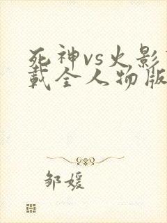死神vs火影下载全人物版