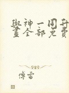 与神一同升级漫画全部免费阅读