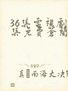 36集电视剧全集免费苍兰诀