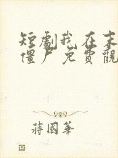 短剧我在末日当僵尸免费观看