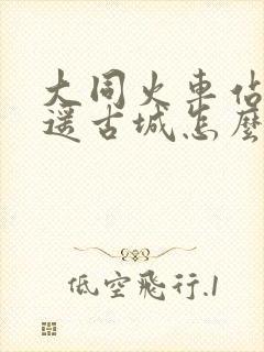 大同火车站到平遥古城怎么走