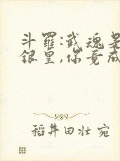 斗罗:武魂是蓝银皇,你竟成了比比东