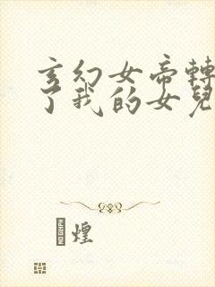 玄幻女帝转生成了我的女儿动漫