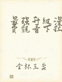 最强升级漫画免费观看下拉式六漫画