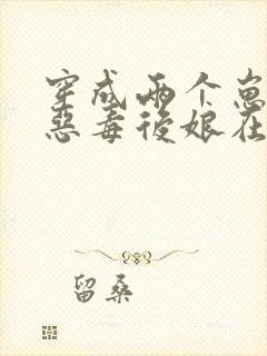 穿成两个崽崽的恶毒后娘在线阅读