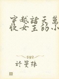 穿越诸天万界狂收女主的小说