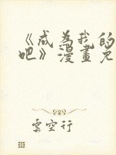 《成为我的家人吧》漫画免费观看