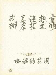 我真没想重生啊柳岸花又明小说在线阅读全文