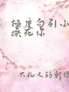 极度勾引小骚货操死你