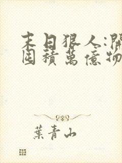 末日狠人:开局囤积万亿物资小说无弹窗