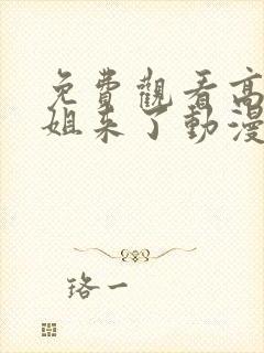 免费观看高清姐姐来了动漫