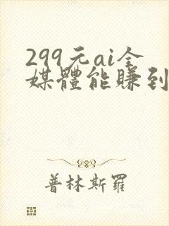 299元ai全媒体能赚到钱吗