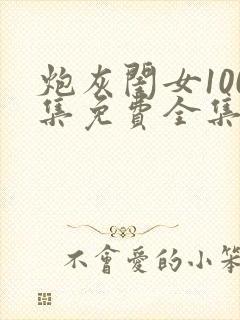 炮灰闺女100集免费全集高清