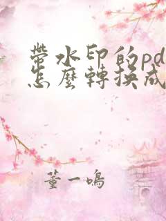 带水印的pdf怎么转换成word