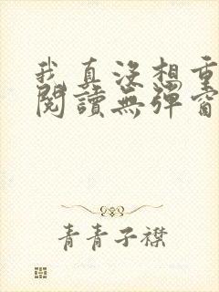 我真没想重生啊阅读无弹窗