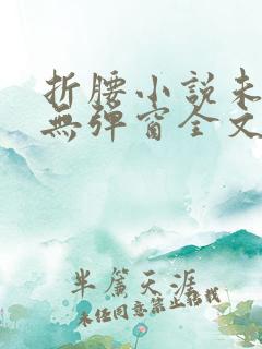 折腰小说未删减无弹窗全文免费阅读