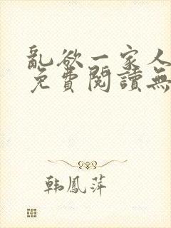 乱欲一家人小说免费阅读无删减全文