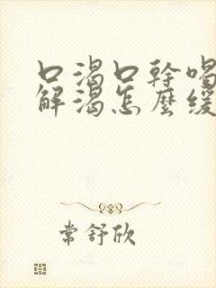 口渴口干喝水不解渴怎么缓解