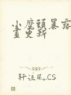 小魔头暴露啦漫画更新