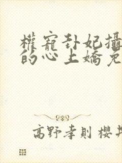 权宠卦妃摄政王的心上娇免费阅读全文