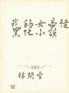 我的女帝徒弟要黑化小说