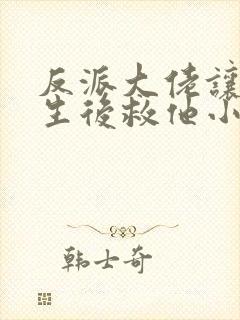 反派大佬让我重生后救他小说