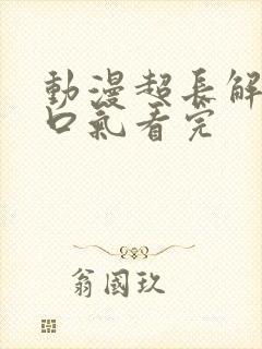 动漫超长解说一口气看完